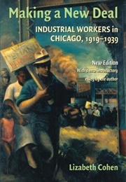 Making a New Deal: Industrial Workers in Chicago (Lizabeth Cohen)