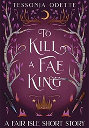 To Kill a Fae King (Tessonja Odette)