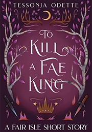 To Kill a Fae King (Tessonja Odette)