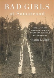 Bad Girls at Samarcand: Sexuality and Sterilization in a Southern Juvenile Reformatory (Karin Lorene Zipf)