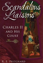 Scandalous Liaisons: Charles II and His Court (R. E. Pritchard)