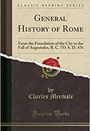 A General History of Rome From the Foundation of the City to the Fall of Augustulus B.C.753-A.D. 476 (Charles Marivale)