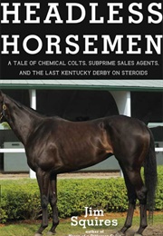 Headless Horsemen: A Tale of Chemical Colts, Subprime Sales Agents, and the Last Kentucky Derby on S (Jim Squires)