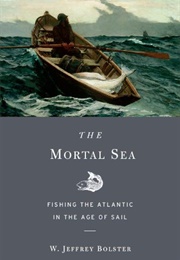 The Mortal Sea: Fishing the Atlantic in the Age of Sail (W. Jeffrey Bolster)