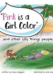 Pink Is a Girl Color...And Other Silly Things People Say (Stacy Drageset)