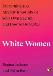 White Women: Everything You Already Know About Your Own Racism and How to Do Better (Regina Jackson and Saira Rao)