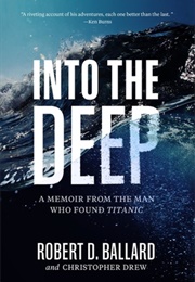 Into the Deep: A Memoir From the Man Who Found Titanic (Robert D. Ballard, Christopher Drew)