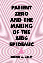 Patient Zero and the Making of the AIDS Epidemic (Richard A. McKay)