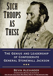 Such Troops as These: The Genius and Leadership of Confederate General Stonewall Jackson (Bevin Alexander)