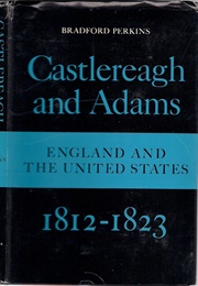 Castlereagh and Adams: England and the United States, 1812-1823 (Bradford Perkins)