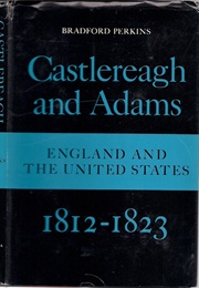 Castlereagh and Adams: England and the United States, 1812-1823 (Bradford Perkins)