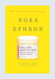 I Feel Bad About My Neck: And Other Thoughts on Being a Woman (Nora Ephron)