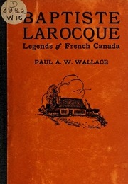 Baptiste Larocque: Legends of French Canada (Paul A. W. Wallace)