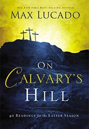 On Calvary's Hill: 40 Readings for the Easter Season (Max Lucado)