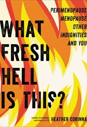 What Fresh Hell Is This?: Perimenopause, Menopause, Other Indignities, and You (Heather Corinna)