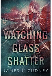 Watching Glass Shatter (Perceptions of Glass #1) (James J. Cudney)