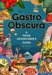 Gastro Obscura: A Food Adventurer's Guide (Cecily Wong, Dylan Thuras, Atlas Obscura)