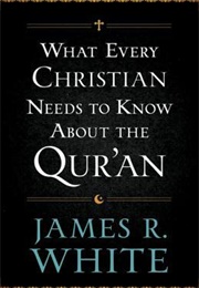 What Every Christian Needs to Know About the Qur'an (James R. White)