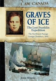 Graves of Ice: The Lost Franklin Expedition, the Northwest Passage, George Chambers, 1845 (John Wilson)