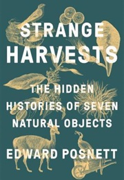 Strange Harvests: The Hidden Histories of Seven Natural Objects (Edward Posnett)