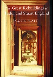 The Great Rebuildings of Tudor and Stuart England (Colin Platt)