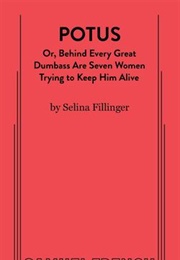 POTUS: Or, Behind Every Great Dumbass Are Seven Women Trying to Keep Him Alive (Selina Fillinger)