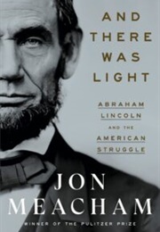 And There Was Light: Abraham Lincoln and the American Struggle (Jon Meacham)