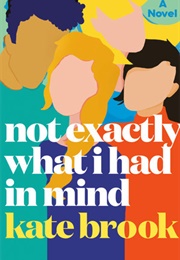 Not Exactly What I Had in Mind (Kate Brook)