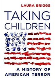 Taking Children: A History of American Terror (Laura Briggs)