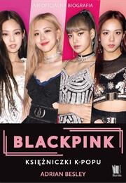 Blackpink. K-Pop's No. 1 Girl Group. the Unofficial Biography (Adrian Besley)