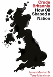 Crude Britannia: How Oil Shaped a Nation (James Marriott & Terry Macalister)