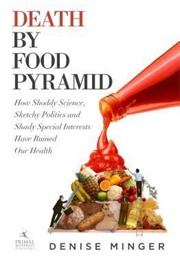 Death by Food Pyramid: How Shoddy Science, Sketchy Politics and Shady Special Interests Have Ruined (Denise Minger)