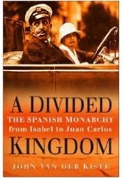 A Divided Kingdom: The Spanish Monarchy From Isabel to Juan Carlos (John Van Der Kiste)