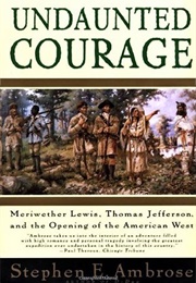 Undaunted Courage: Meriwether Lewis Thomas Jefferson and the Opening of the American West (Stephen E. Ambrose)