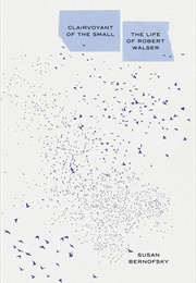 Clairvoyant of the Small: The Life of Robert Walser (Susan Bernofsky)