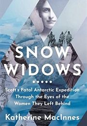 Snow Widows: Scott&#39;s Fatal Antarctic Expedition Through the Eyes of the Women They Left Behind (Katherine Macinnes)