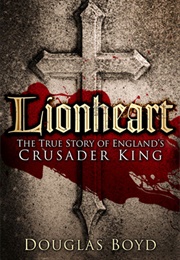 Lionheart: The True Story of England's Crusader King (Douglas Boyd)