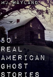 50 Real American Ghost Stories (M.J.Wayland)