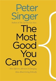 The Most Good You Can Do: How Effective Altruism Is Changing Ideas About Living Ethically (Peter Singer)