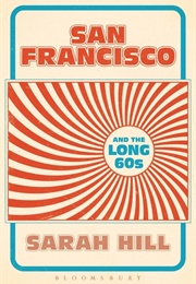 San Francisco and the Long 60s (Sarah Hill)