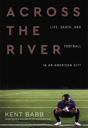 Across the River: Life, Death, and Football in an American City (Kent Babb)