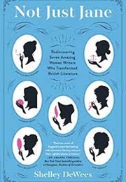 Not Just Jane: Rediscovering Seven Amazing Women Writers Who Transformed British Literature (Shelley Dewees)