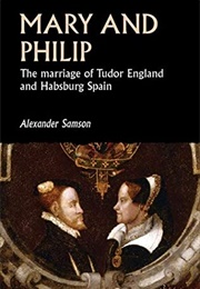 Mary and Philip: The Marriage of Tudor England and Habsburg Spain (Alexander Samson)