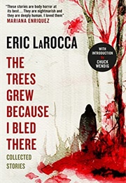 The Trees Grew Because I Bled There: Stories (Eric Larocca)