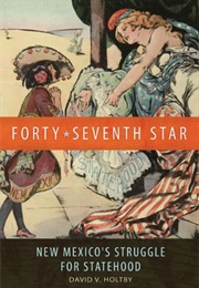 Forty-Seventh Star: New Mexico's Struggle for Statehood (David V. Holtby)