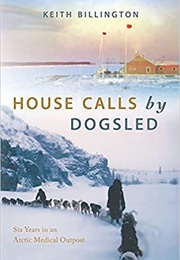 House Calls by Dogsled: Six Years in an Arctic Medical Outpost (Keith Billington)