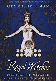 Royal Witches: From Joan of Navarre to Elizabeth Woodville (Gemma Hollman)