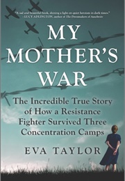 My Mother's War: The Incredible True Story of How a Resistance Fighter Survived Three Concentration (Eva Taylor)