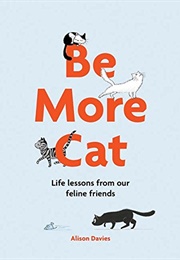 Be More Cat: Life Lessons From Our Feline Friends (Alison Davies)