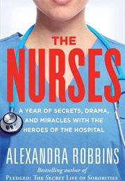 The Nurses: A Year of Secrets, Drama, and Miracles With the Heroes of the Hospital (Alexandra Robbins)